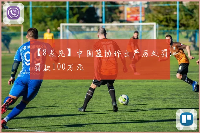 【8点见】中国篮协作出严厉处罚:罚款100万元