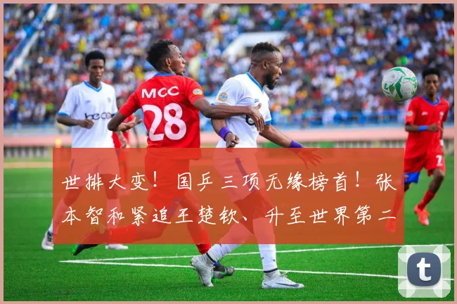 世排大变！国乒三项无缘榜首！张本智和紧追王楚钦、升至世界第二
