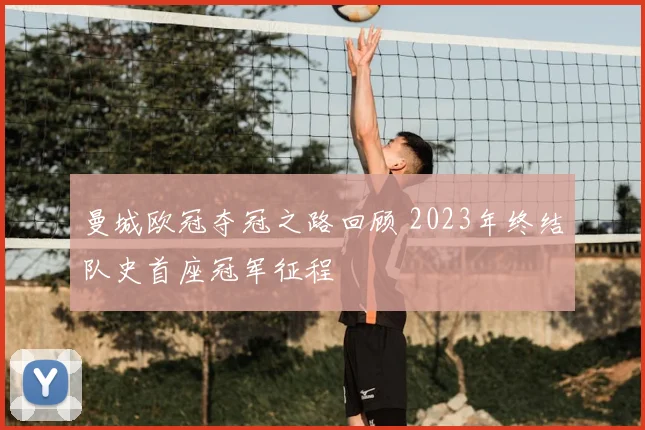 曼城欧冠夺冠之路回顾 2023年终结队史首座冠军征程