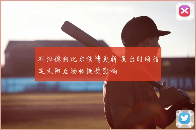 布拉德利比尔伤情更新 复出时间待定太阳后场轮换受影响