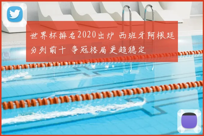 世界杯排名2020出炉 西班牙阿根廷分列前十 争冠格局更趋稳定
