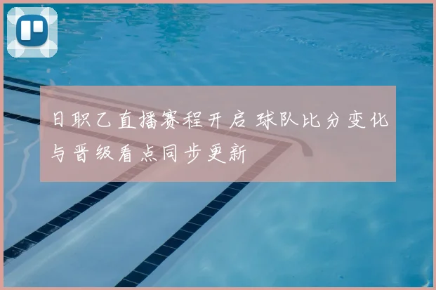 日职乙直播赛程开启 球队比分变化与晋级看点同步更新