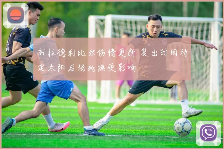 布拉德利比尔伤情更新 复出时间待定太阳后场轮换受影响