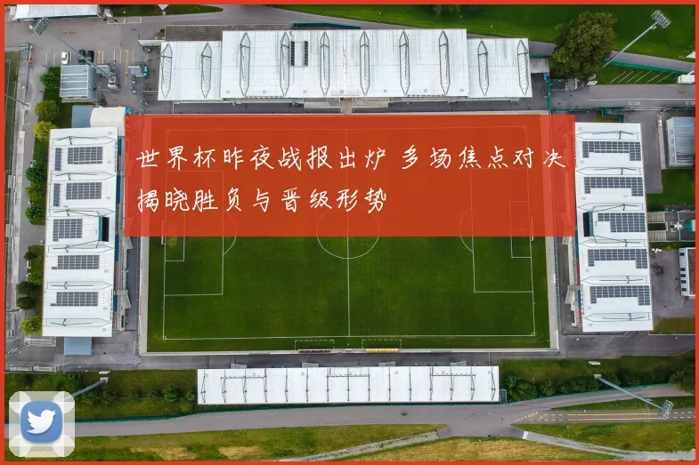 世界杯昨夜战报出炉 多场焦点对决揭晓胜负与晋级形势