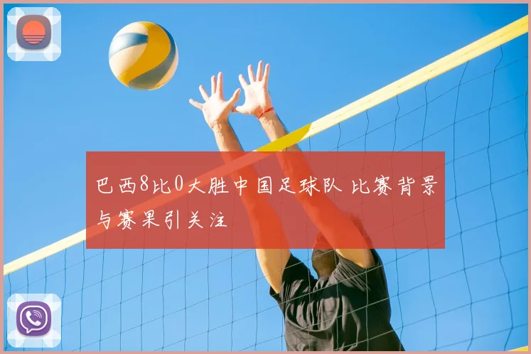 巴西8比0大胜中国足球队 比赛背景与赛果引关注