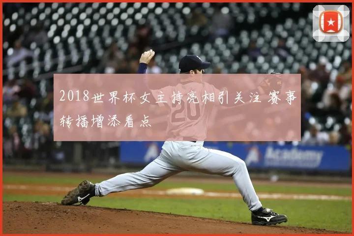 2018世界杯女主持亮相引关注 赛事转播增添看点