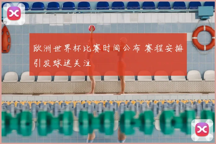 欧洲世界杯比赛时间公布 赛程安排引发球迷关注
