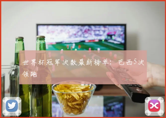 世界杯冠军次数最新榜单:巴西5次领跑