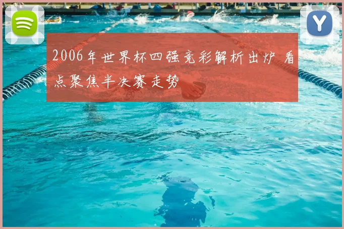 2006年世界杯四强竞彩解析出炉 看点聚焦半决赛走势