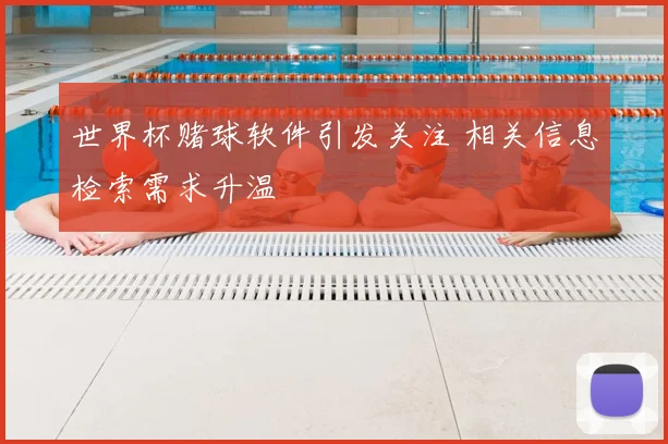 世界杯赌球软件引发关注 相关信息检索需求升温
