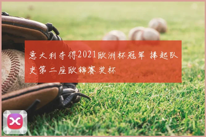 意大利夺得2021欧洲杯冠军 捧起队史第二座欧锦赛奖杯