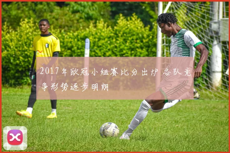 2017年欧冠小组赛比分出炉 各队竞争形势逐步明朗