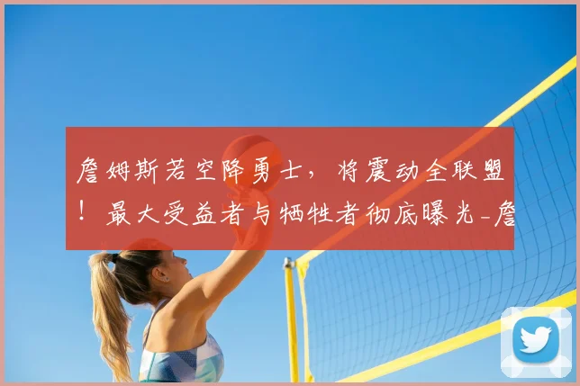詹姆斯若空降勇士，将震动全联盟！最大受益者与牺牲者彻底曝光_詹库_勒布朗詹姆斯_1