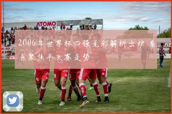 2006年世界杯四强竞彩解析出炉 看点聚焦半决赛走势