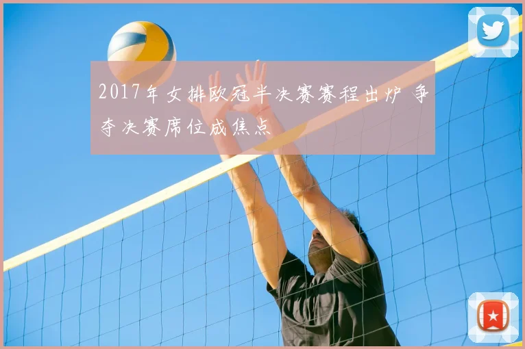 2017年女排欧冠半决赛赛程出炉 争夺决赛席位成焦点
