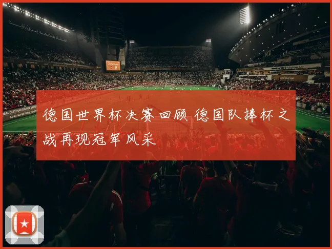 德国世界杯决赛回顾 德国队捧杯之战再现冠军风采