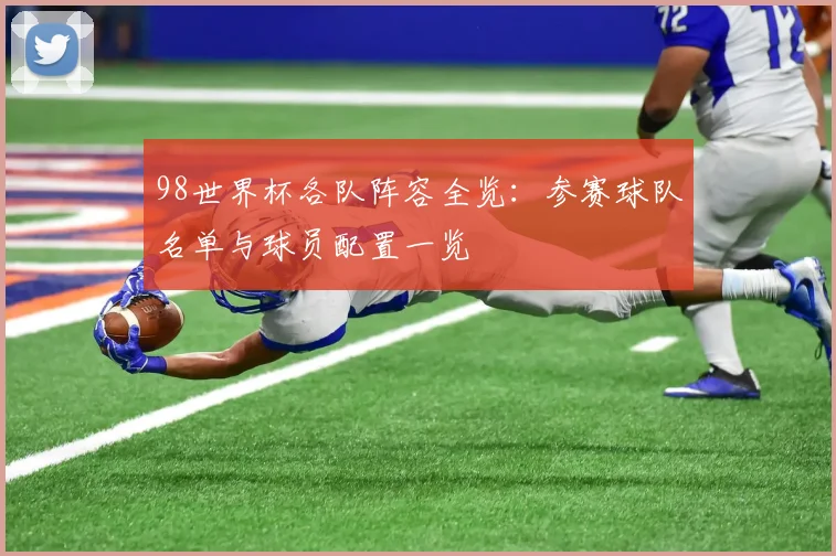 98世界杯各队阵容全览：参赛球队名单与球员配置一览