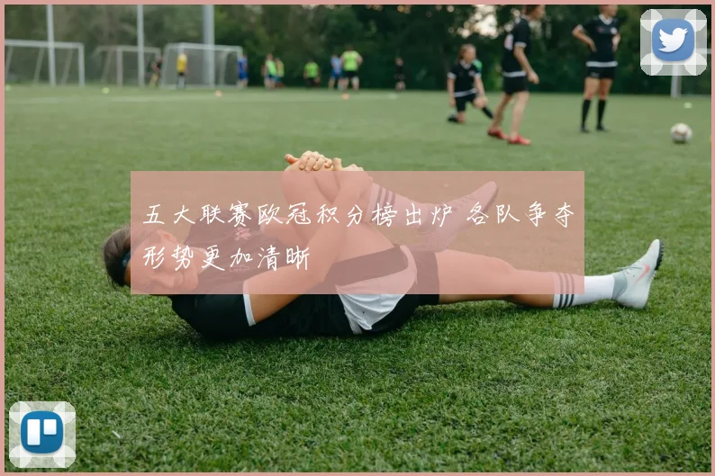 五大联赛欧冠积分榜出炉 各队争夺形势更加清晰
