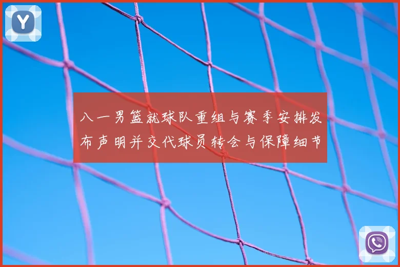 八一男篮就球队重组与赛季安排发布声明并交代球员转会与保障细节