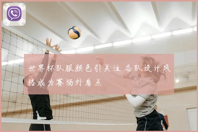 世界杯队服颜色引关注 各队设计风格成为赛场外看点