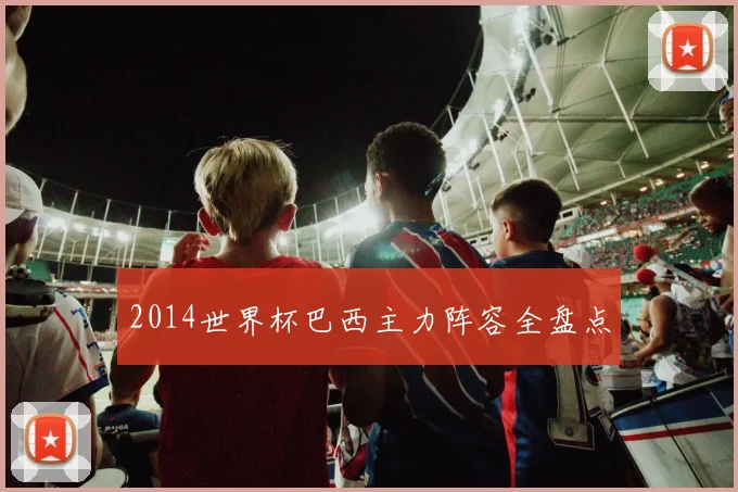 2014世界杯巴西主力阵容全盘点