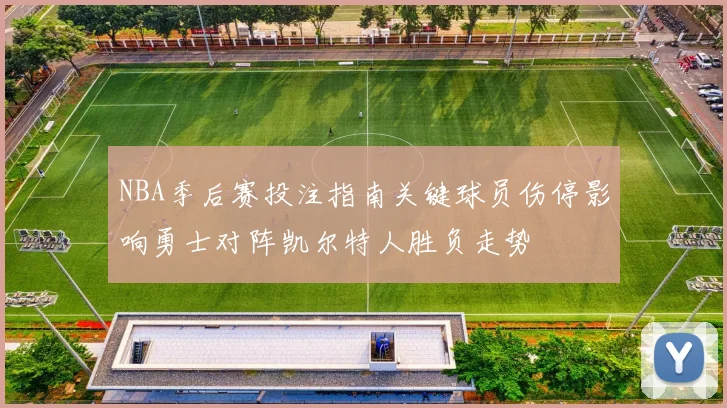 NBA季后赛投注指南关键球员伤停影响勇士对阵凯尔特人胜负走势