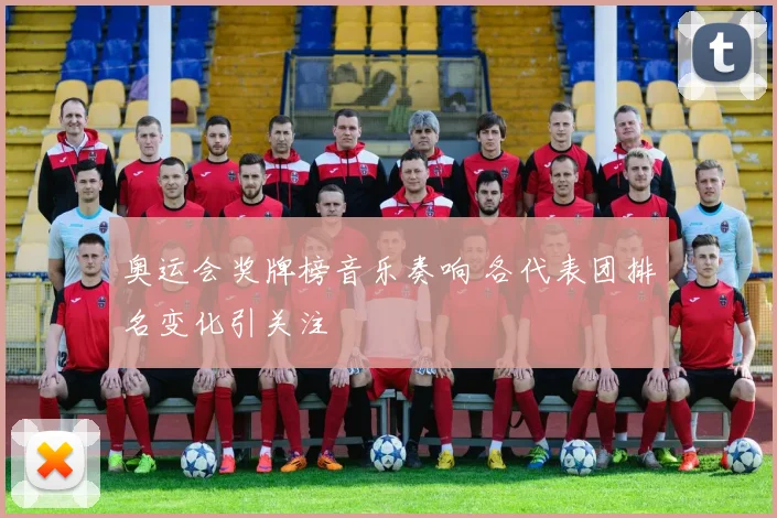 奥运会奖牌榜音乐奏响 各代表团排名变化引关注
