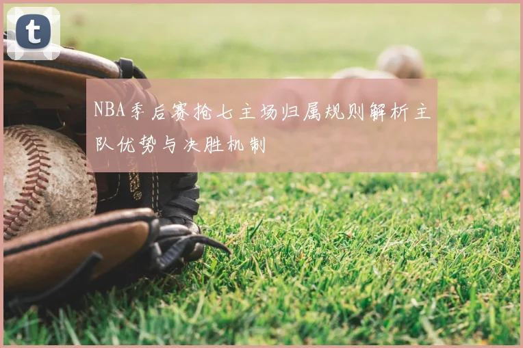 NBA季后赛抢七主场归属规则解析主队优势与决胜机制