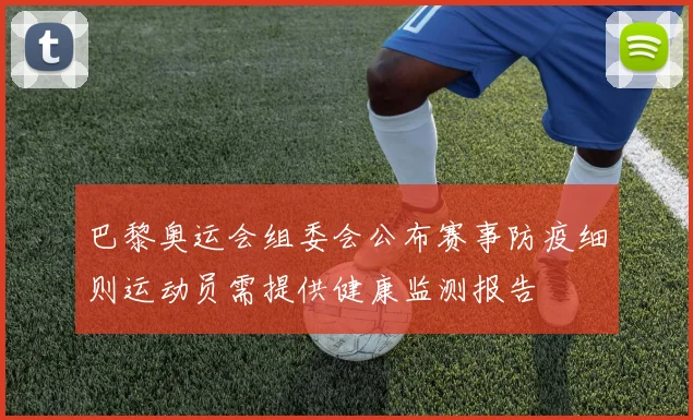 巴黎奥运会组委会公布赛事防疫细则运动员需提供健康监测报告