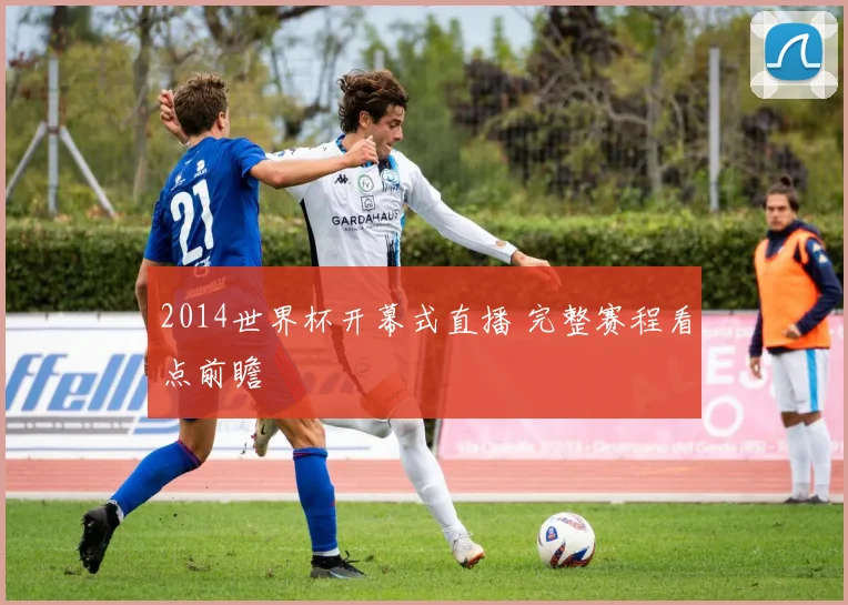 2014世界杯开幕式直播 完整赛程看点前瞻