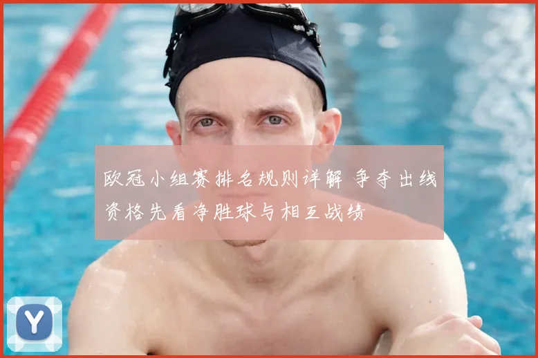 欧冠小组赛排名规则详解 争夺出线资格先看净胜球与相互战绩