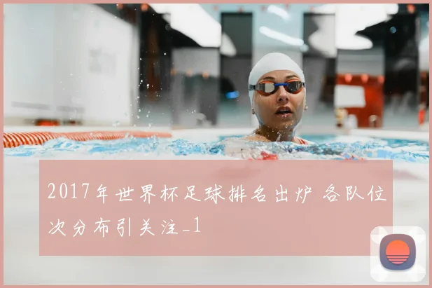 2017年世界杯足球排名出炉 各队位次分布引关注_1