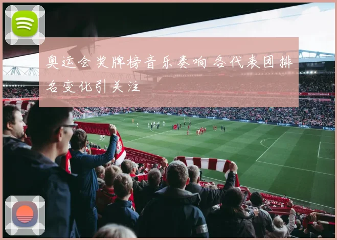 奥运会奖牌榜音乐奏响 各代表团排名变化引关注