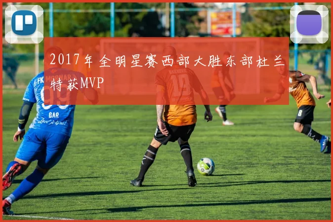 2017年全明星赛西部大胜东部杜兰特获MVP