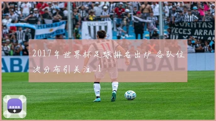 2017年世界杯足球排名出炉 各队位次分布引关注_1
