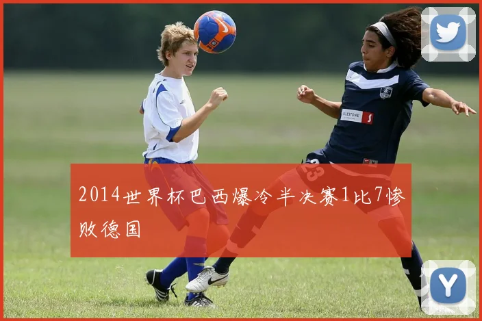 2014世界杯巴西爆冷半决赛1比7惨败德国