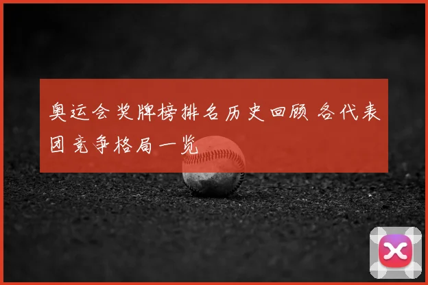 奥运会奖牌榜排名历史回顾 各代表团竞争格局一览