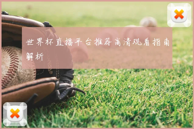 世界杯直播平台推荐高清观看指南解析