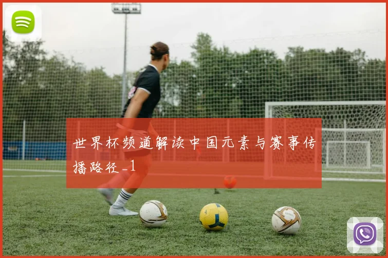 世界杯频道解读中国元素与赛事传播路径_1