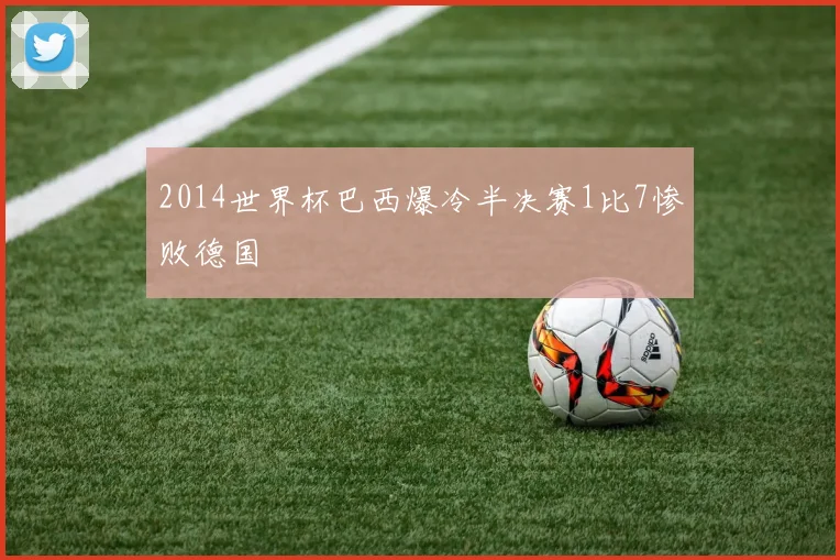 2014世界杯巴西爆冷半决赛1比7惨败德国