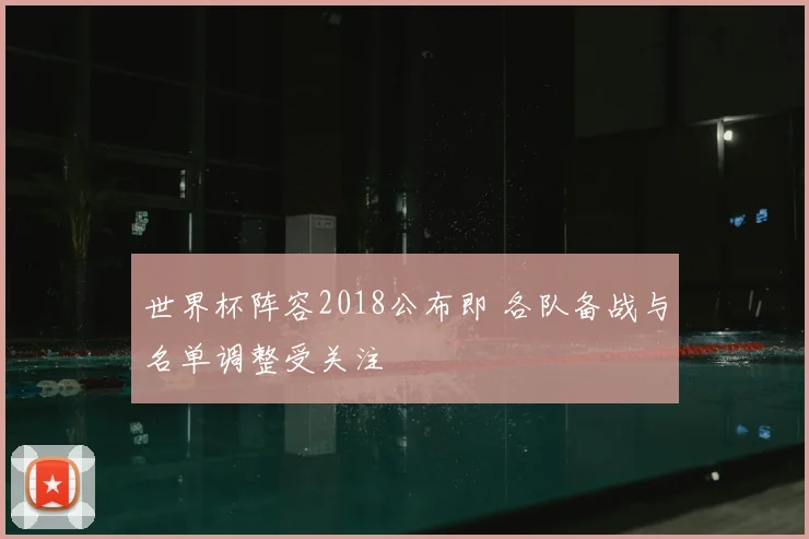 世界杯阵容2018公布即 各队备战与名单调整受关注
