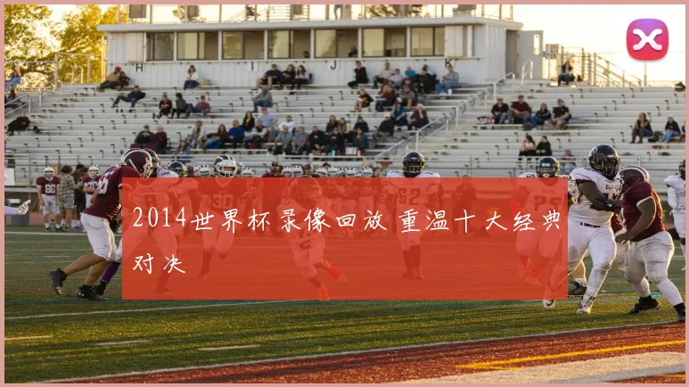2014世界杯录像回放 重温十大经典对决