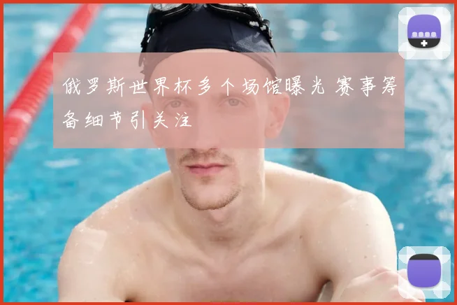 俄罗斯世界杯多个场馆曝光 赛事筹备细节引关注