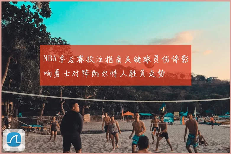 NBA季后赛投注指南关键球员伤停影响勇士对阵凯尔特人胜负走势