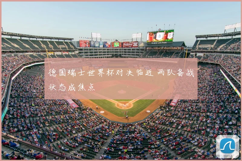 德国瑞士世界杯对决临近 两队备战状态成焦点